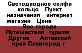 Светодиодное селфи кольцо › Пункт назначения ­ интернет магазин › Цена ­ 1 490 - Все города Путешествия, туризм » Другое   . Алтайский край,Славгород г.